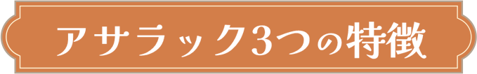 アサラック3つの特徴